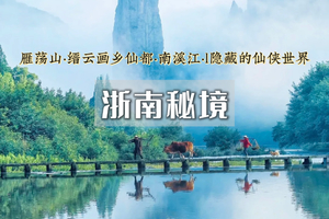 五一4日｜浙南秘境｜楠溪江-丽水-雁荡山-云和梯田-古堰画乡-仙都