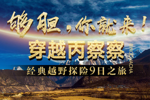 【丽江出发】穿越丙察察9天：梅里雪山•丙中洛•察瓦龙•察隅•来古冰川•然乌湖•林芝•羊湖•拉萨经典越野探险