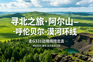 【陆地头等舱2+1车型| 寻北之旅•呼伦贝尔+漠河环线】 走G331边境线找北去 呼伦贝尔-漠河-五大连池13日