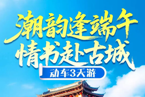 《潮韵逢端午·情书赴古城》动车3天