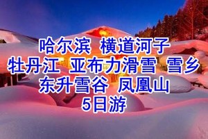 【私家小团户外纯玩五天四夜】-哈尔滨、横道河子、牡丹江、亚布力滑雪、中国雪乡、东升中国雪谷、五常凤凰山户外旅行品质线路