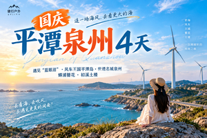国庆【平潭泉州4天】遇见“蓝眼泪” 、深度游风车王国平潭岛、世遗名城泉州、蟳浦簪花、初溪土楼