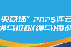 “连云港中央商场 ”2025 连云港第二届绳马挑战赛