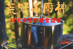 【荒野小厨神I单飞】3.8/14/22/4.4/5/6生火搭灶get新技能，玩火少年的户外一日营（可定制生日会）