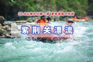 周末1日【紫荆关漂流】太行激情漂流｜全长10.8公里-自然漂流4小时-恋乡太行水镇