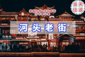 周末1日河头老街【11月免门票】大唐不夜城太远，那就来河头老街吧