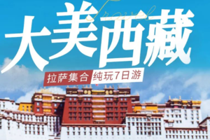 【大美西藏7日】2-8人小团+布达拉宫+大昭寺+巴松措+雅鲁藏布大峡谷+羊湖+纳木措