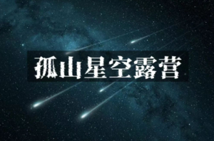 周末2日【孤山星空露营】共赴星空盛宴！烧烤·篝火·蹦迪·啤酒·星空大片等你来