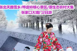 周末/元旦2日桦皮岭（踏雪寻冬）张北天路雪乡-桦皮岭-农村赶大集-张家口大境门  