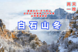 元旦2日｜白石山冬游｜太行水镇-白桦林温泉谷休闲2日行-清西陵--京西超人气雪中温泉秘境