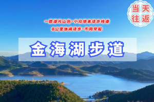 清明/周末1日【金海湖步道】不用早起九点半出发｜小众绝美徒步栈道の一路湖光山色-9公里户外徒步