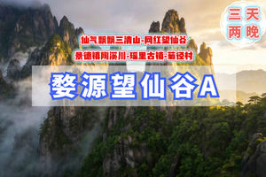 清明3天【婺源望仙谷A】火车团｜月亮湾-三清山-绝壁仙村望仙谷-瑶里古镇-景德镇陶溪川