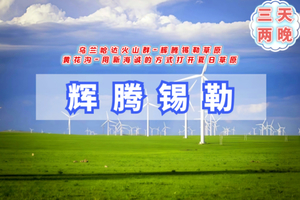 端午3天【辉腾锡勒】6.19-21火山草原｜网红黄花沟-又见辉腾锡勒草原-乌兰察布之夜-涝利海