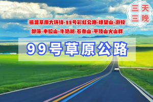 端午3天【99号草原公路】锡盟草原大环线｜平顶山火山群-瞭望山-半拉山-牛奶湖-99号彩虹公路-石条山-游牧部落