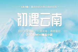 【初遇云南.5日】精品小团｜玉龙雪山、束河古镇、白沙古镇、大理洱海、依拉草原纳帕海、独克宗古城、香格里拉