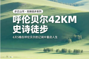 【草原42KM徒步丨6天】每月发团 呼伦贝尔42KM轻徒步 选择自由的边界 穿越草原 森林 边境