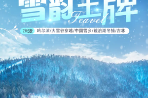 雪韵王牌【哈进吉出7天6晚】 哈尔滨-雪谷穿越-雪乡-镜泊湖-长白山-吉林雾凇