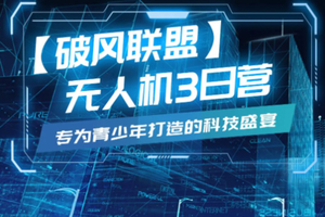 （志愿北京10h）世园无人机3日营｜5.1-3破风联盟无人机+5大能力培养+亲驾无人机+热血团队竞技+航天科技馆