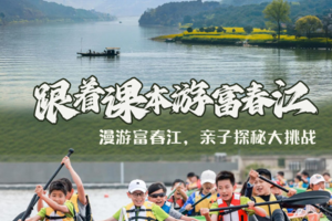 五一亲子【跟着课本游富春江】5.1-4骑行富春江畔，皮划艇游桐洲岛、探访富春江秘境、体验畲族民俗风情、游富春江小三峡
