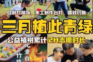 志愿时长2H【大兴植此青绿】3.15/16/22/23亲子植树木工制作台灯、自制竹筒饭、儿童嬉戏钓鱼