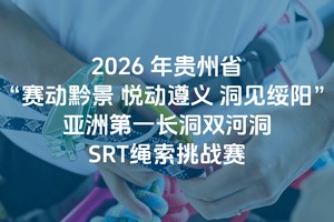 SRT绳索挑战赛|2026年贵州省“赛动黔景悦动遵义洞见绥阳”亚洲第一长洞双河洞