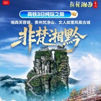 4月4-6号：【非梵湘黔】清明假期 湘西芙蓉镇、贵州梵净山、文人故里凤凰古城高铁三日精品纯玩之旅