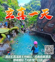 （周末及假期）清遠玄真經典全程漂、溪降暢玩雙飛、玄真大峽谷、登峰懸空魔毯、山水樂園、光影館一日游