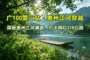 【广100第三站·惠州江河穿越】6月7日探秘惠州江河溯源. 打卡网红218公路.18公里徒步