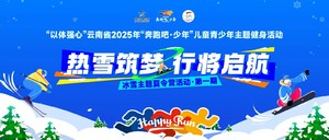 “以体强心”云南省2025年“奔跑吧·少年”儿童青少年主题健身活动之“热雪筑梦·行将启航”冰雪主题夏令营活动