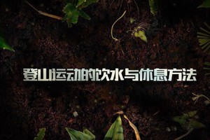 第12集 | 户外安全教育：登山运动的饮水与休息方法