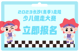 【芙蓉区报名贴】2023长沙（冬季）走娃少儿健走大赛