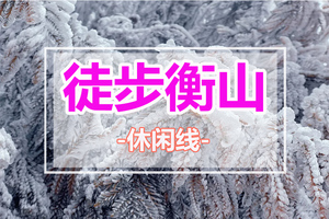 【徒步衡山2天】南岳衡山赏雾淞冰雪奇观，登祝融峰顶祈福许愿2天活动