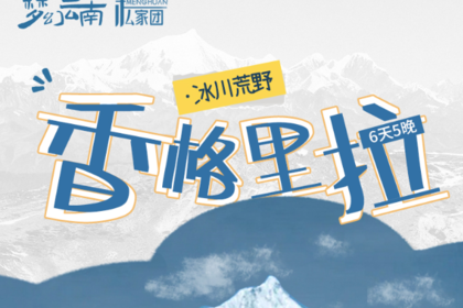 香格里拉·冰川荒野｜6日｜2-7人小车团 | 大香格里拉深度体验，香格里拉+梅里雪山+明永冰川+孔雀山+滇金丝猴
