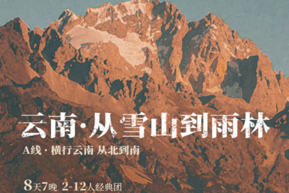 从雪山到雨林·A线｜8日｜私家团｜市场独家打造，昆明+大理+丽江+巍山+临沧+景迈山+西双版纳