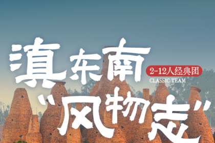 滇东南风物志｜5日｜2-12人小团｜一次玩遍滇东南全景，昆明+弥勒+建水+元阳+抚仙湖