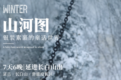 山河图|延吉进长白山出7天6晚|延吉-鲁能度假区-长白山