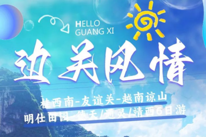 桂西南-南宁-崇左-友谊关-越南谅山-德天-靖西纯玩6日游