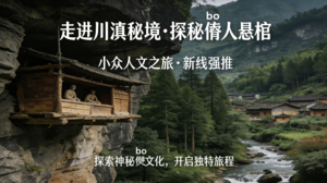 【新线强推•小众人文】5月23-30日走进川滇秘境，探秘僰人悬棺，一脚踏三省8日行（动车往返）