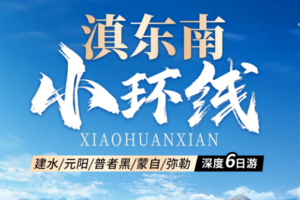 6-8月【滇东南小环线 6日】元阳梯田-普者黑-弥勒东风韵-建水古城-蒙自碧色寨-抚仙湖 深度游
