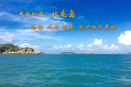 8月10-12日【蔚蓝大海】海上“马尔代夫” 中国外海-北龙岛绝美风景、海钓、捕鱼、超实惠海鲜大餐。