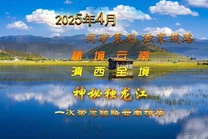 2025年4月【秘境云南滇西全境】醉美季独家线-独龙江－丙中洛-秋那桶-雾里村-知子罗-梅里雪山-杜鹃大道-白水台 9日