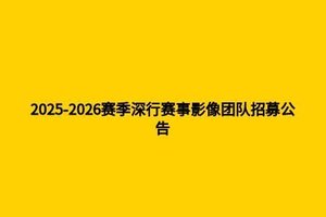 2025-2026赛季深行赛事影像团队招募公告