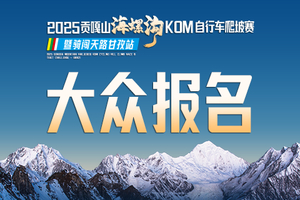 【报名查询】2025贡嘎山海螺沟KOM自行车爬坡赛 暨骑闯天路甘孜站