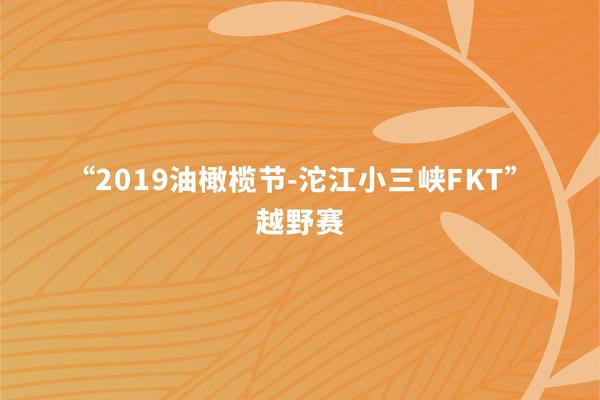 2019油橄榄节-沱江小三峡FKT越野赛