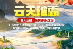 高铁往返【云天玻霸4天】长沙、玻璃桥大峡谷、天门山国家森林公园、芙蓉镇、凤凰古城。报名付定金