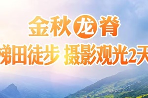 10.17动车【龙脊赏秋2日】 梯田徒步 摄影观光，只为美景而来，精品团。报名付定金