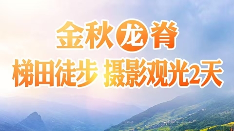 10.17动车【龙脊赏秋2日】 梯田徒步 摄影观光，只为美景而来，精品团。报名付定金