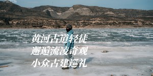 冬日限定 | 邂逅黄河古道流凌奇观