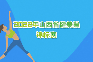 2022 年山西省健美操锦标赛 有氧健身操（舞）报名