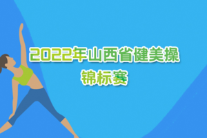 2022 年山西省健美操锦标赛 时尚健身课程报名